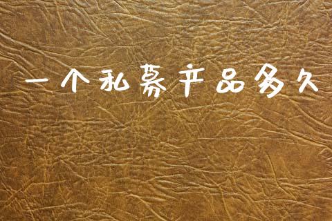 一个私募产品多久_https://www.lcjysmgs.com_德指行情直播_第1张