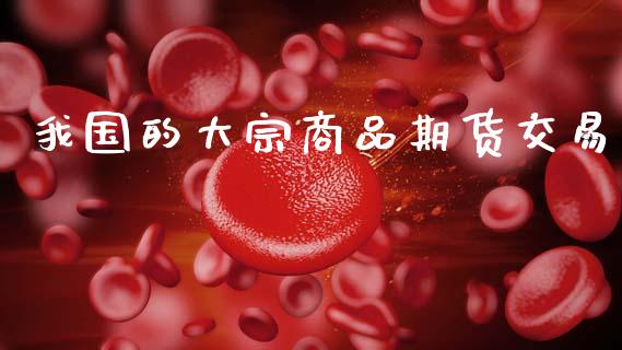 我国的大宗商品期货交易_https://www.lcjysmgs.com_德指行情直播_第1张