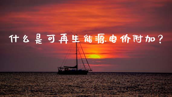 什么是可再生能源电价附加？_https://www.lcjysmgs.com_恒生指数直播_第1张
