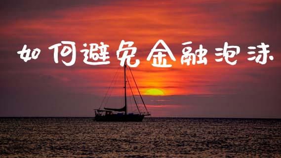 如何避免金融泡沫_https://www.lcjysmgs.com_黄金期货直播喊单_第1张