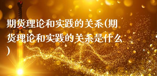 期货理论和实践的关系(期货理论和实践的关系是什么)_https://www.lcjysmgs.com_恒指直播平台_第1张