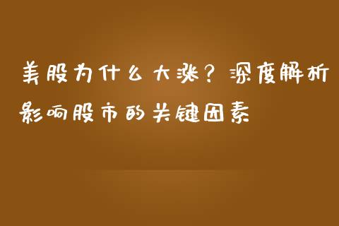 美股为什么大涨？深度解析影响股市的关键因素_https://www.lcjysmgs.com_恒指直播平台_第1张
