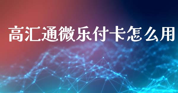 高汇通微乐付卡怎么用_https://www.lcjysmgs.com_恒指直播平台_第1张