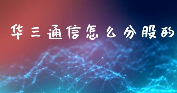 华三通信怎么分股的_https://www.lcjysmgs.com_黄金期货直播喊单_第1张