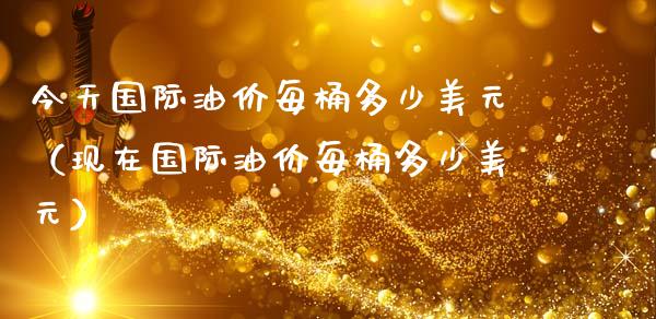 今天国际油价每桶多少美元(现在国际油价每桶多少美元)_黄金期货直播喊单_第1张_恒生指数直播_恒指直播平台_德指行情直播_黄金期货直播喊单 今天国际油价每桶多少美元(现在国际油价每桶多少美元)_https://www.lcjysmgs.com_黄金期货直播喊单_第1张