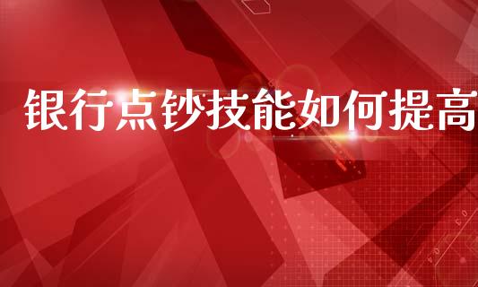 银行点钞技能如何提高_https://www.lcjysmgs.com_黄金期货直播喊单_第1张