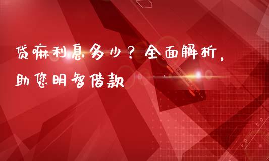 贷嘛利息多少？全面解析，助您明智借款_https://www.lcjysmgs.com_德指行情直播_第1张