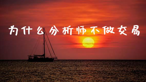 为什么分析师不做交易_https://www.lcjysmgs.com_黄金期货直播喊单_第1张