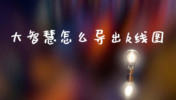 大智慧怎么导出k线图_https://www.lcjysmgs.com_黄金期货直播喊单_第1张
