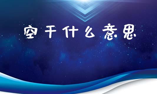空干什么意思_https://www.lcjysmgs.com_恒生指数直播_第1张