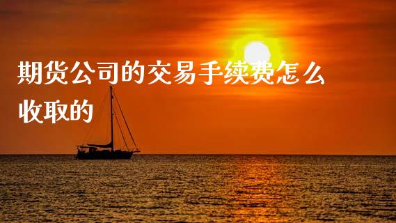 期货公司的交易手续费怎么收取的_https://www.lcjysmgs.com_恒指直播平台_第1张