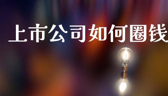 上市公司如何圈钱_https://www.lcjysmgs.com_恒生指数直播_第1张