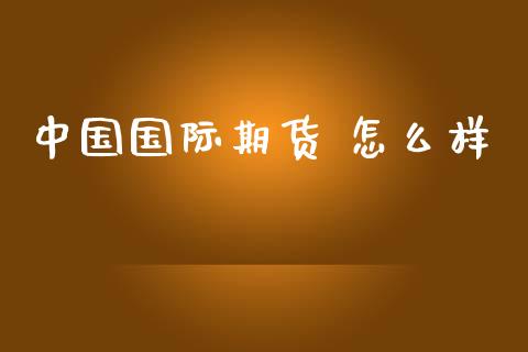 中国国际期货 怎么样_https://www.lcjysmgs.com_黄金期货直播喊单_第1张