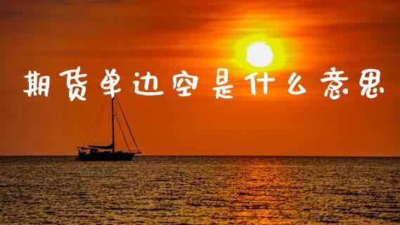 期货单边空是什么意思_https://www.lcjysmgs.com_恒指直播平台_第1张