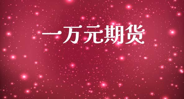 一万元期货_https://www.lcjysmgs.com_黄金期货直播喊单_第1张