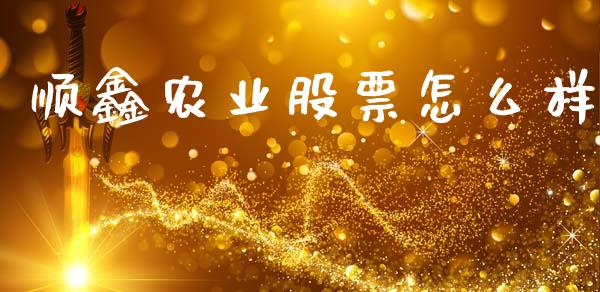 顺鑫农业股票怎么样_https://www.lcjysmgs.com_黄金期货直播喊单_第1张