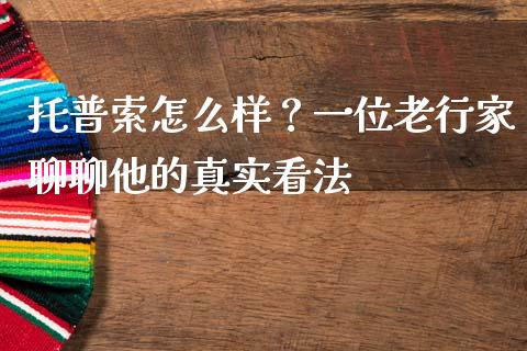 托普索怎么样？一位老行家聊聊他的真实看法_https://www.lcjysmgs.com_德指行情直播_第1张