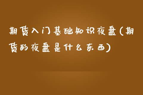 期货入门基础知识夜盘(期货的夜盘是什么东西)_https://www.lcjysmgs.com_恒指直播平台_第1张