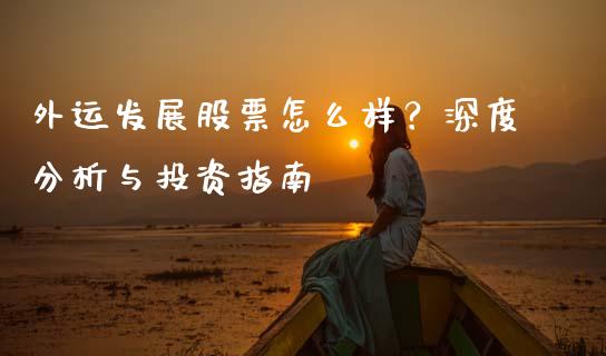 外运发展股票怎么样？深度分析与投资指南_https://www.lcjysmgs.com_黄金期货直播喊单_第1张