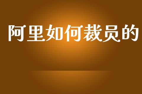 阿里如何裁员的_https://www.lcjysmgs.com_德指行情直播_第1张