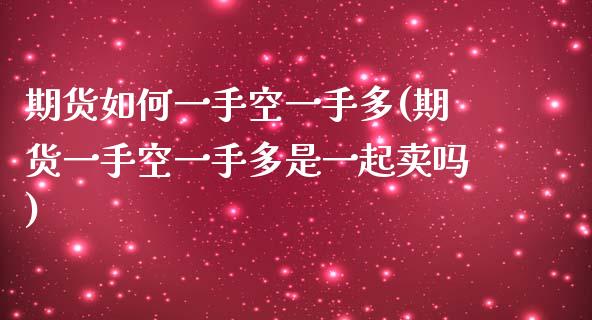 期货如何一手空一手多(期货一手空一手多是一起卖吗)_https://www.lcjysmgs.com_黄金期货直播喊单_第1张