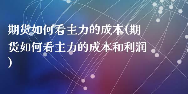 期货如何看主力的成本(期货如何看主力的成本和利润)_https://www.lcjysmgs.com_恒指直播平台_第1张