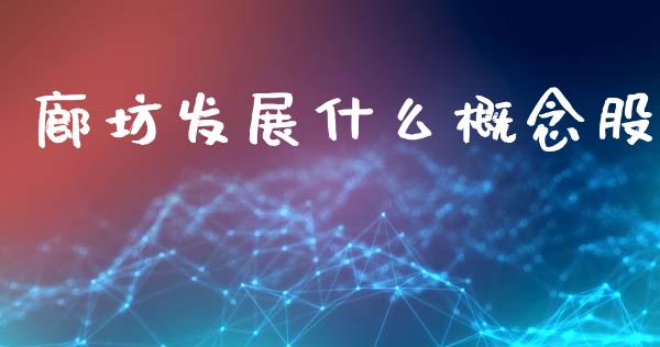 廊坊发展什么概念股_https://www.lcjysmgs.com_黄金期货直播喊单_第1张