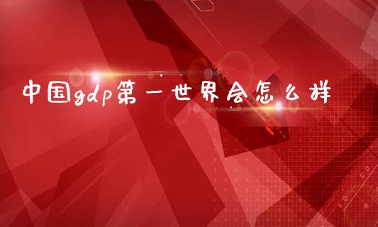 中国gdp第一世界会怎么样_https://www.lcjysmgs.com_德指行情直播_第1张