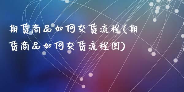 期货商品如何交货流程(期货商品如何交货流程图)_https://www.lcjysmgs.com_恒生指数直播_第1张