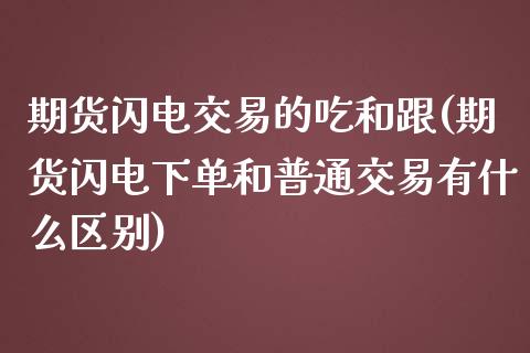 期货闪电交易的吃和跟(期货闪电下单和普通交易有什么区别)_https://www.lcjysmgs.com_恒指直播平台_第1张