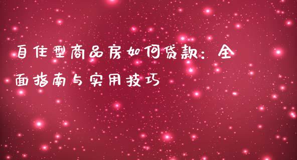 自住型商品房如何贷款：全面指南与实用技巧_https://www.lcjysmgs.com_黄金期货直播喊单_第1张