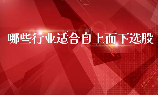 哪些行业适合自上而下选股_https://www.lcjysmgs.com_德指行情直播_第1张