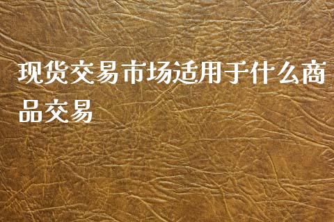 现货交易市场适用于什么商品交易_恒生指数直播_第1张_恒生指数直播_恒指直播平台_德指行情直播_黄金期货直播喊单 现货交易市场适用于什么商品交易_https://www.lcjysmgs.com_恒生指数直播_第1张