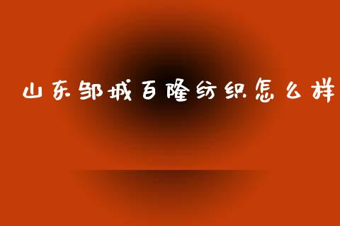 山东邹城百隆纺织怎么样_https://www.lcjysmgs.com_黄金期货直播喊单_第1张