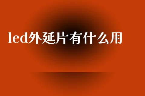 led外延片有什么用_https://www.lcjysmgs.com_黄金期货直播喊单_第1张