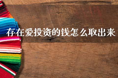 存在爱投资的钱怎么取出来_https://www.lcjysmgs.com_恒指直播平台_第1张