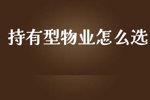 持有型物业怎么选_https://www.lcjysmgs.com_德指行情直播_第1张