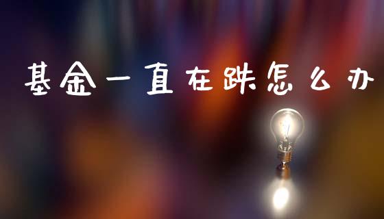 基金一直在跌怎么办_https://www.lcjysmgs.com_德指行情直播_第1张