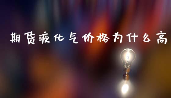 期货液化气价格为什么高_https://www.lcjysmgs.com_德指行情直播_第1张