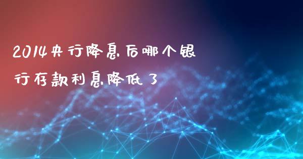 2014央行降息后哪个银行存款利息降低了_https://www.lcjysmgs.com_德指行情直播_第1张