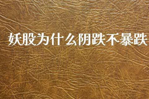 妖股为什么阴跌不暴跌_https://www.lcjysmgs.com_恒指直播平台_第1张
