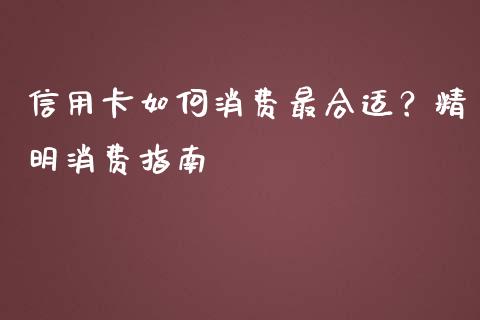 信用卡如何消费最合适？精明消费指南_https://www.lcjysmgs.com_德指行情直播_第1张