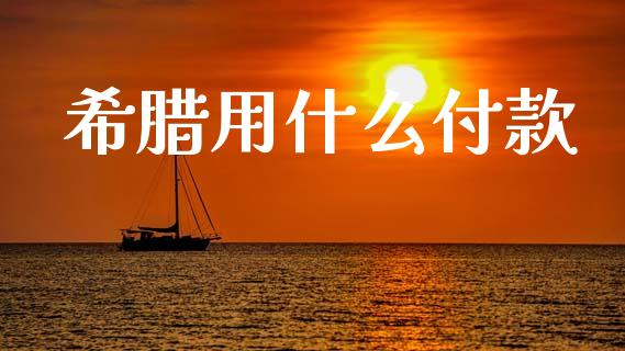 希腊用什么付款_https://www.lcjysmgs.com_黄金期货直播喊单_第1张