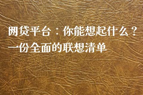 网贷平台：你能想起什么？一份全面的联想清单_https://www.lcjysmgs.com_德指行情直播_第1张
