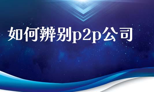 如何辨别p2p公司_https://www.lcjysmgs.com_恒指直播平台_第1张