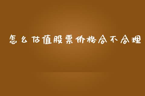 怎么估值股票价格合不合理_https://www.lcjysmgs.com_黄金期货直播喊单_第1张