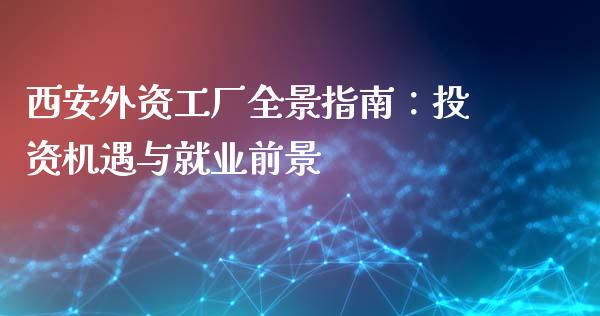 西安外资工厂全景指南：投资机遇与就业前景_https://www.lcjysmgs.com_德指行情直播_第1张