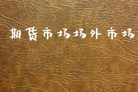 期货市场场外市场_https://www.lcjysmgs.com_德指行情直播_第1张