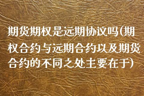 期货期权是远期协议吗(期权合约与远期合约以及期货合约的不同之处主要在于)_https://www.lcjysmgs.com_黄金期货直播喊单_第1张
