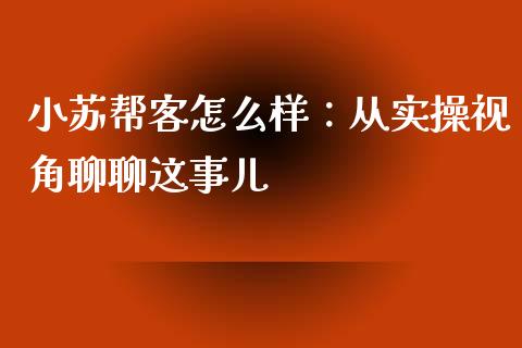 小苏帮客怎么样：从实操视角聊聊这事儿_https://www.lcjysmgs.com_恒生指数直播_第1张